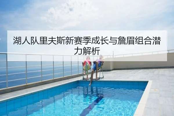 湖人队里夫斯新赛季成长与詹眉组合潜力解析
